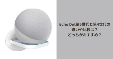 Echo Dot第5世代と第4世代の違いや比較は？どっちがおすすめ？