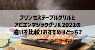 プリンセステーブルグリルとアビエンマジックグリル2022の違いを比較！おすすめはどっち？