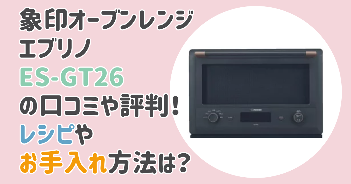 象印オーブンレンジエブリノES-GT26の口コミや評判！レシピやお手入れ方法は？