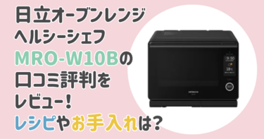 ヘルシーシェフMRO-W10Bの口コミ評判をレビュー！レシピやお手入れは？日立オーブンレンジ